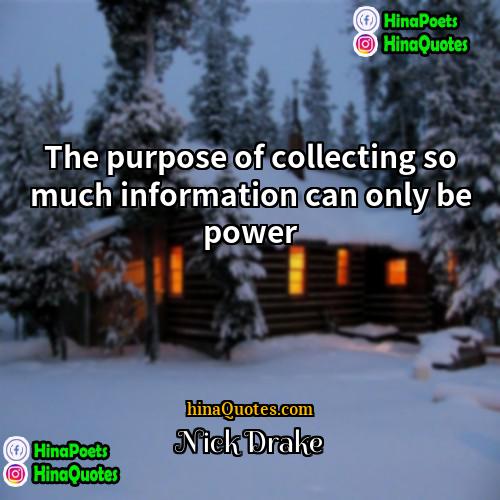 Nick Drake Quotes | The purpose of collecting so much information